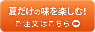 夏だけの味を楽しむ！　ご注文はこちら